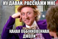 ну давай, расскажи мне какая обыкновенная джоли