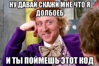 ну давай скажи мне что я долбоеб и ты поймешь этот код