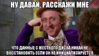 ну давай, расскажи мне что данные с жесткого диска никак не восстановить если он не инициализируется