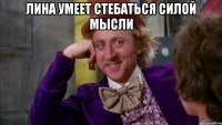 лина умеет стебаться силой мысли 