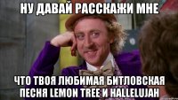 ну давай расскажи мне что твоя любимая битловская песня lemon tree и hallelujah