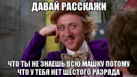 давай расскажи что ты не знаешь всю машку потому что у тебя нет шестого разряда