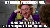 ну давай, расскажи мне какие свиты на твоем месторождении нефтегазоносны