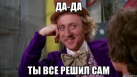 да-да ты все решил сам