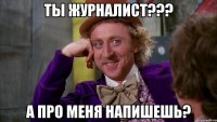 ты журналист??? а про меня напишешь?