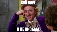 хуй вам, а не письма.