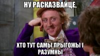 ну расказвайце, хто тут самы прыгожы і разумны