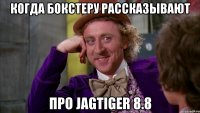 когда бокстеру рассказывают про jagtiger 8.8