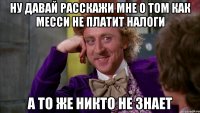 ну давай расскажи мне о том как месси не платит налоги а то же никто не знает