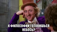  к философии готовишься небось?