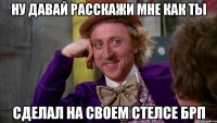 ну давай расскажи мне как ты сделал на своем стелсе брп