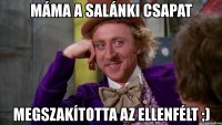 máma a salánki csapat megszakította az ellenfélt ;)