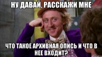 ну давай, расскажи мне что такое архивная опись и что в нее входит?