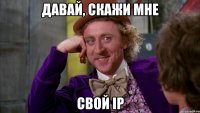 давай, скажи мне свой ip