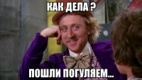 как дела ? пошли погуляем...