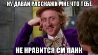 ну давай расскажи мне что тебе не нравится см панк
