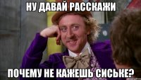 ну давай расскажи почему не кажешь сиське?