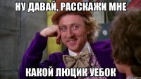 ну давай, расскажи мне какой люцик уебок