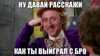 ну давай расскажи как ты выйграл с бр0