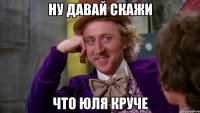 ну давай скажи что юля круче