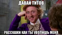 давай титов расскажи как ты уволишь меня