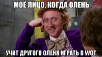 моё лицо, когда олень учит другого оленя играть в wot