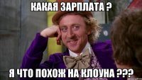 какая зарплата ? я что похож на клоуна ???