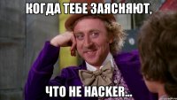 когда тебе заясняют, что не hacker...