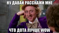 ну давай расскажи мне что дота лучше wow