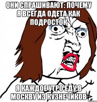 они спрашивают: почему я всегда одета как подросток я каждое утро еду в москву из кузнечиков