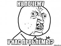 ну почему у нас проблемы?