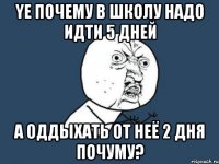 ye почему в школу надо идти 5 дней а оддыхать от неё 2 дня почуму?