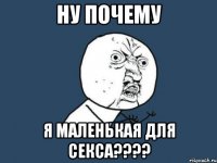 ну почему я маленькая для секса???