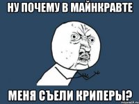 ну почему в майнкравте меня съели криперы?