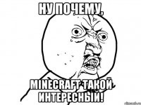 ну почему, minecraft такой интересный!