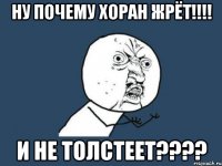 ну почему хоран жрёт!!! и не толстеет???