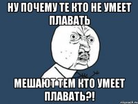 ну почему те кто не умеет плавать мешают тем кто умеет плавать?!