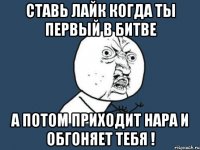 ставь лайк когда ты первый в битве а потом приходит нара и обгоняет тебя !