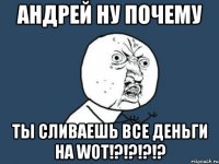 андрей ну почему ты сливаешь все деньги на wot!?!?!?!?