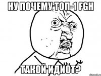 ну почему топ-1 fgh такой идиот?