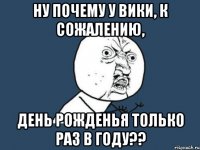 ну почему у вики, к сожалению, день рожденья только раз в году??