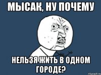 мысак, ну почему нельзя жить в одном городе?