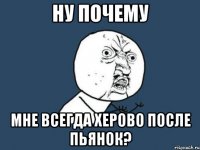 ну почему мне всегда херово после пьянок?