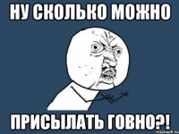 ну сколько можно присылать говно?!