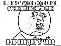 ну почему стоит отвечься от экзамена на 10 мин и проходит 2 часа