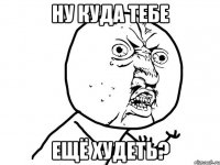 ну куда тебе ещё худеть?