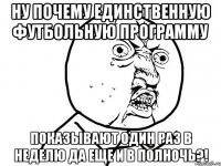 ну почему единственную футбольную программу показывают один раз в неделю да еще и в полночь?!