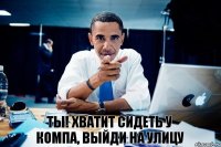 Ты! хватит сидеть у компа, выйди на улицу