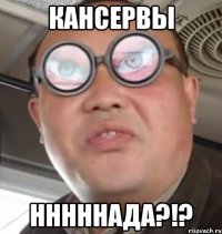 кансервы нннннада?!?