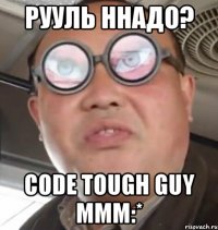 рууль ннадо? code tough guy ммм:*